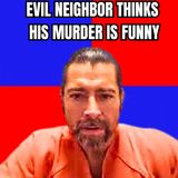 Evil Neighbor Thinks His Murder Is Funny