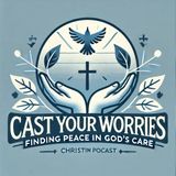 Cast Your Worries: Finding Peace in God’s Care