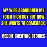 My Wife Abandoned Me For A Rich Guy But Now She Wants To Comeback | Reddit Cheating Stories