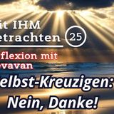 Selbst-Kreuzigen: Nein, Danke! — Mit IHM Betrachten – (25)