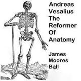 Andreas Vesalius The Reformer Of Anatomy by James Moores Ball | Full Audiobook | Audiobook Time