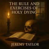 The Rule and Exercises of Holy Dying — Jeremy Taylor’s Timeless Meditation on Death, Salvation, and the Christian Life Part 1