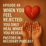 Episode 48 - When You Feel Rejected - You Only Heal What You Reveal