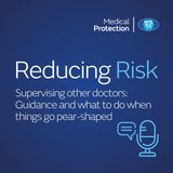 Reducing Risk - Episode 29 - Supervising other doctors:  Guidance and what to do when things go pear-shaped