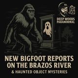 New Bigfoot Reports on the Brazos River & Haunted Object Mysteries