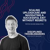 Scaling Uploadcare and Navigating a Successful Exit without Regrets with Igor Debatur