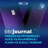 Preços da Petrobras, Alice vs Sulamérica, Flash vs Alelo e Nubank | BTC Journal 18/05/23
