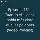 Episodio 151 - Cuando el silencio habla más claro que las palabras (Video Podcast en YouTube)