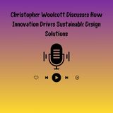 Christopher Woolcott Discusses How Innovation Drives Sustainable Design Solutions