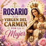 Rosario a la Virgen del Carmen POR LA MUJER: Fortaleza, Sanación y Amparo Divino