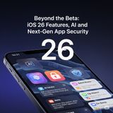 Beyond the Beta: iOS 26 Features, AI, and Next-Gen App Security
