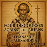 Four Discourses Against The Arians — St. Athanasius Defends the Divinity of Christ Part 1