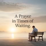 “A Prayer in Times of Waiting” : When GOD Says Wait!