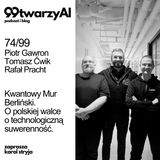 74/99 - Kwantowy Mur Berliński.  O polskiej walce o technologiczną suwerenność. Piotr Gawron, Tomasz Ćwik, Rafał Pracht