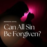 Can All Sin Be Forgiven?  [Morning Devo]