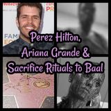 Perez Hilton, Ariana Grande & Sacrifice Rituals to Baal