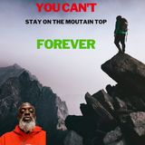 You Can't Stay On The Moutain Top Forever