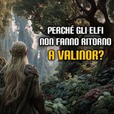 Perché gli Elfi non fanno ritorno a Valinor?