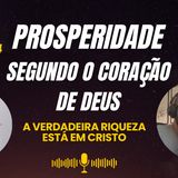 Prosperidade Segundo o Coração de Deus – Parte 4 | A Verdadeira Riqueza Está em Cristo
