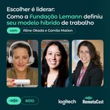 #010 Como a Fundação Lemann definiu seu modelo híbrido de trabalho | Com Camila Anker e Aline Okada