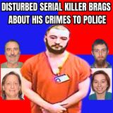 Disturbed Serial Killer Brags About His Crimes To Police