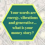 Your Words are Energy, Vibrations, and Generative…What is Your Money Story?