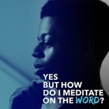 Yes But How do I Meditate on the Word?