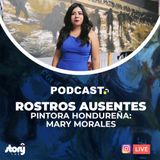T06 / EPI 02 - Rostros Ausentes con Mary Morales (Pintora Hondureña)