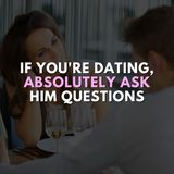 If You're Dating, Absolutely Ask Him Questions