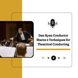 Dan Ryan Conductor Shares 5 Techniques for Theatrical Conducting