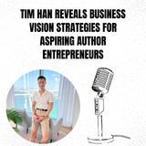 Tim Han Reveals Business Vision Strategies for Aspiring Author Entrepreneurs