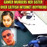 Gamer Murders Her Sister Over CatFish Internet BoyFriend
