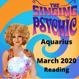 Aquarius March20 The Singing Psychic readings