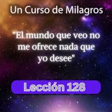 LECCIÓN 128 - El mundo que veo no me ofrece nada que yo desee. UCDM (con fondo musical)