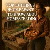 Top 10 Things People Want to Know About Homesteading