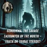 Genoskwa: The Savage Sasquatch of the North – Truth or Tribal Terror?