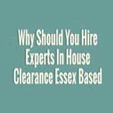 Why Should You Hire Experts In House Clearance Essex Based