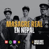 E142 • Masacre real en Nepal • Cosas Muy Importantes