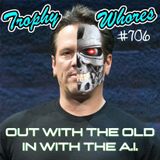 Trophy Whores 706 – Out with the Old; In with the AI