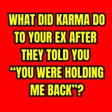What Did KARMA Do To Your EX After They Told You “You Were HOLDING ME BACK”?
