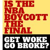 IS THE NBA BOYCOTT A FINAL GET WOKE GO BROKE?