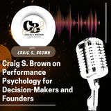 Craig S. Brown on Performance Psychology for Decision-Makers and Founders