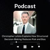 Christopher Lafata Explains How Structured Decision-Making Reduces Risk and Bias