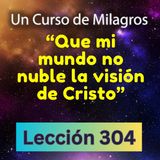 LECCIÓN 304-"Que mi mundo no nuble la visión de Cristo" Un Curso de Milagros (con fondo musical)