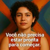 Você não precisa estar pronta para começar