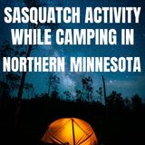 SASQUATCH ACTIVITY WHILE CAMPING IN NORTHERN MINNESOTA! (IT WAS THROWING ROCKS AT US!!!)