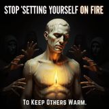 STOP 'Setting Yourself on FIRE to Keep Others Warm'