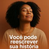 E se você não for o que te aconteceu… mas o que você escolhe contar a partir de agora?