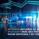 NETSKOPE REFUERZA SU ALIANZA CON MICROSOFT PARA UNA PROTECCIÓN DE DATOS UNIFICADA Y EN TIEMPO REAL
