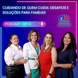 #13 - Cuidado de quem cuida - desafios soluções para famílias